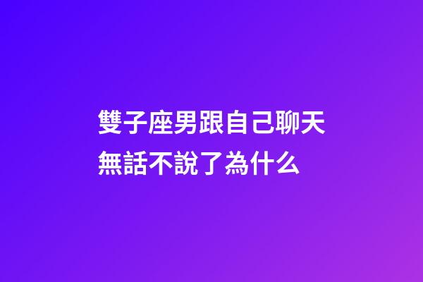 雙子座男跟自己聊天無話不說了為什么-第1張-星座運勢-玄機派