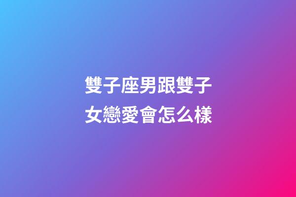 雙子座男跟雙子女戀愛會怎么樣-第1張-星座運勢-玄機派