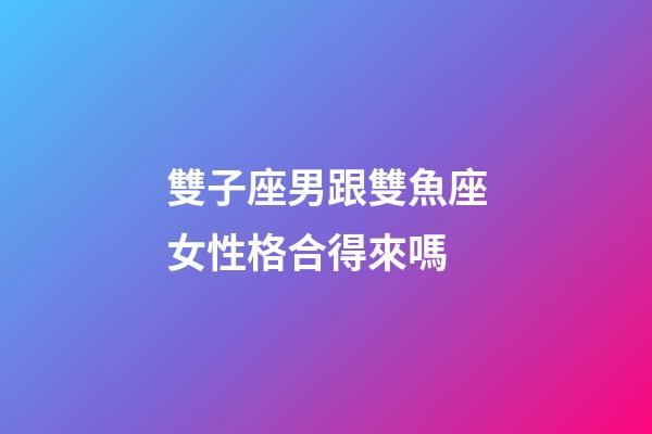 雙子座男跟雙魚座女性格合得來嗎-第1張-星座運勢-玄機派