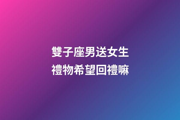 雙子座男送女生禮物希望回禮嘛-第1張-星座運勢-玄機派