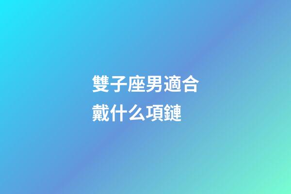 雙子座男適合戴什么項鏈-第1張-星座運勢-玄機派