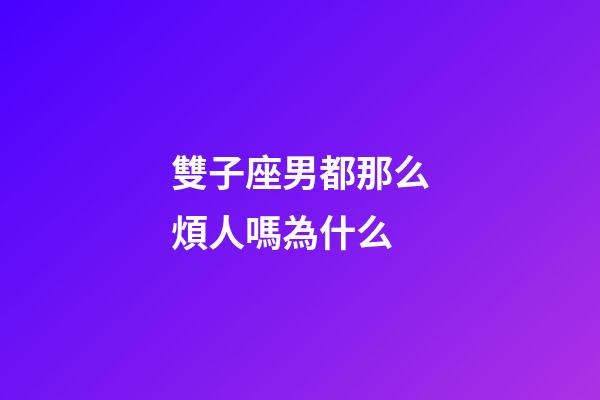 雙子座男都那么煩人嗎為什么-第1張-星座運勢-玄機派