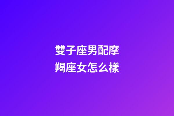 雙子座男配摩羯座女怎么樣-第1張-星座運(yùn)勢(shì)-玄機(jī)派