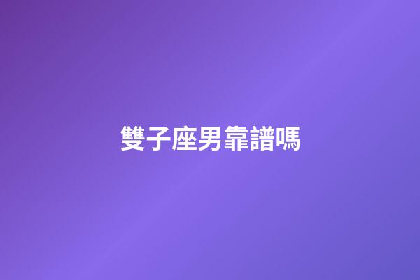雙子座男靠譜嗎-第1張-星座運勢-玄機派