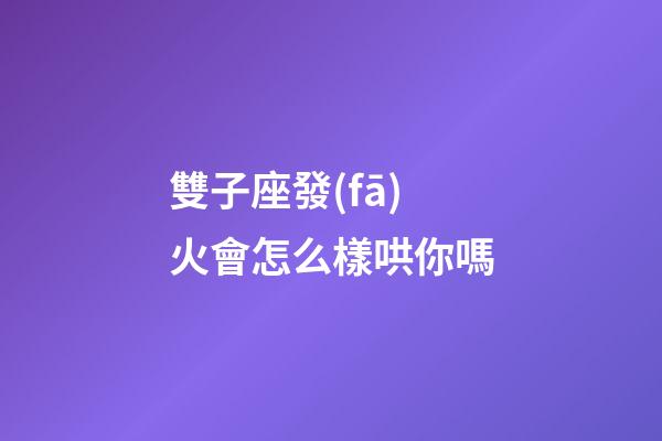 雙子座發(fā)火會怎么樣哄你嗎-第1張-星座運勢-玄機派