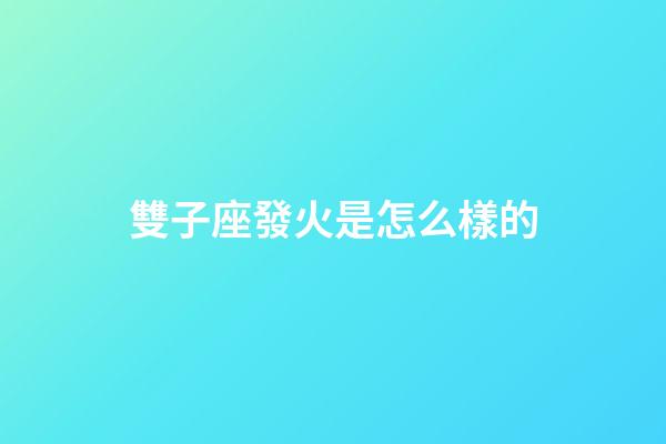 雙子座發火是怎么樣的-第1張-星座運勢-玄機派