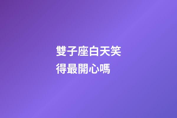 雙子座白天笑得最開心嗎-第1張-星座運勢-玄機(jī)派