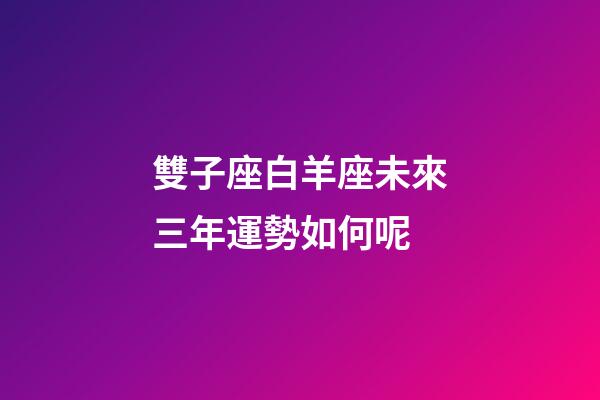 雙子座白羊座未來三年運勢如何呢-第1張-星座運勢-玄機派