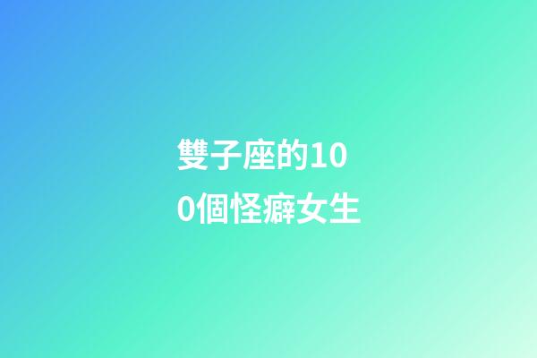雙子座的100個怪癖女生-第1張-星座運勢-玄機派