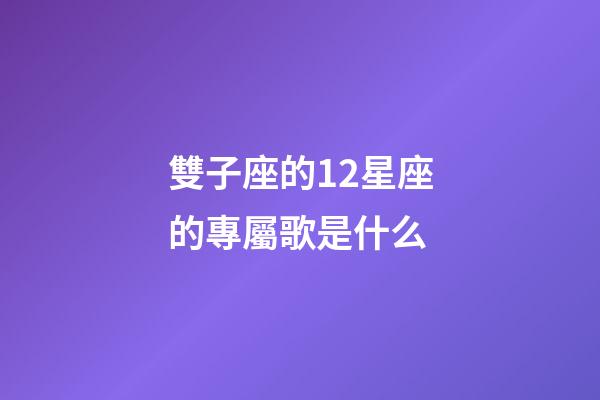 雙子座的12星座的專屬歌是什么