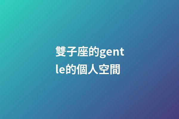 雙子座的gentle的個人空間-第1張-星座運勢-玄機派