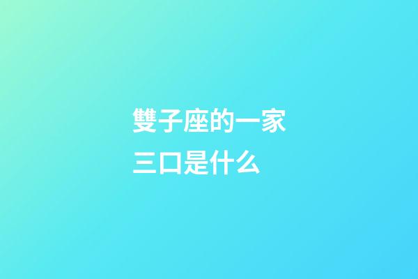 雙子座的一家三口是什么-第1張-星座運勢-玄機派