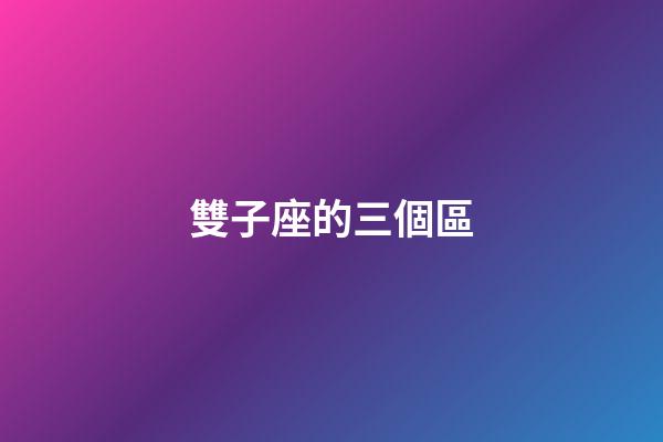 雙子座的三個區-第1張-星座運勢-玄機派