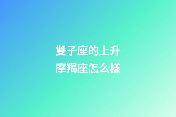 雙子座的上升摩羯座怎么樣-第1張-星座運勢-玄機派