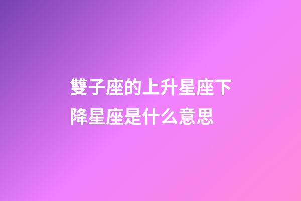 雙子座的上升星座下降星座是什么意思-第1張-星座運勢-玄機派