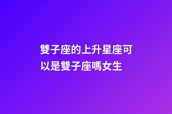 雙子座的上升星座可以是雙子座嗎女生-第1張-星座運勢-玄機派