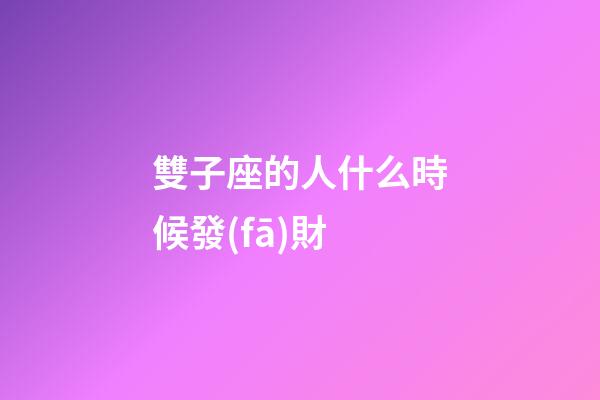 雙子座的人什么時候發(fā)財-第1張-星座運勢-玄機派