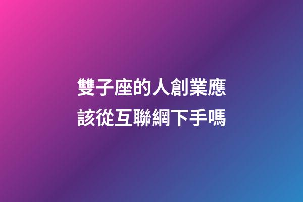 雙子座的人創業應該從互聯網下手嗎-第1張-星座運勢-玄機派