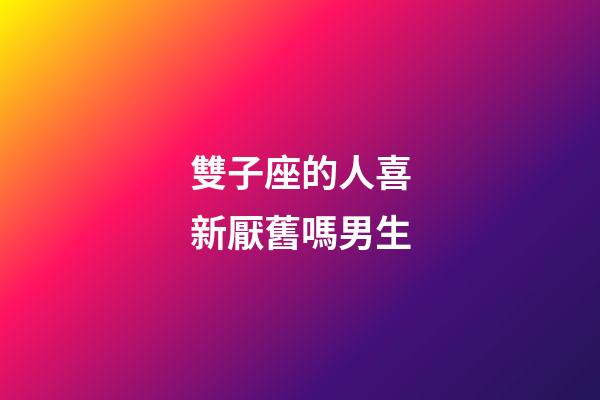 雙子座的人喜新厭舊嗎男生-第1張-星座運勢-玄機派