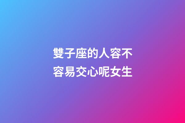 雙子座的人容不容易交心呢女生-第1張-星座運(yùn)勢(shì)-玄機(jī)派