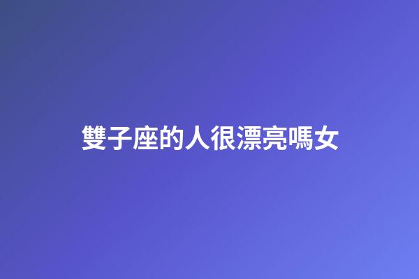 雙子座的人很漂亮嗎女-第1張-星座運(yùn)勢-玄機(jī)派