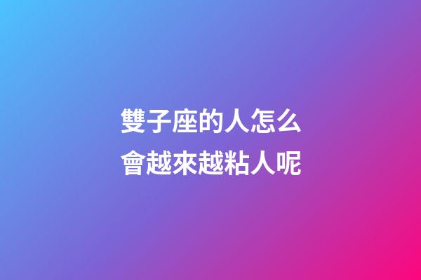 雙子座的人怎么會越來越粘人呢-第1張-星座運勢-玄機派