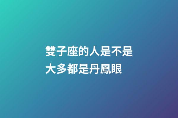雙子座的人是不是大多都是丹鳳眼-第1張-星座運勢-玄機派
