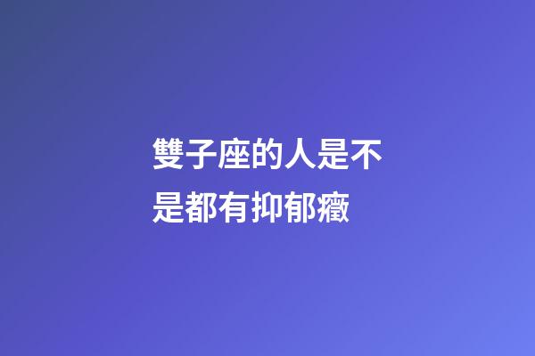 雙子座的人是不是都有抑郁癥-第1張-星座運勢-玄機派