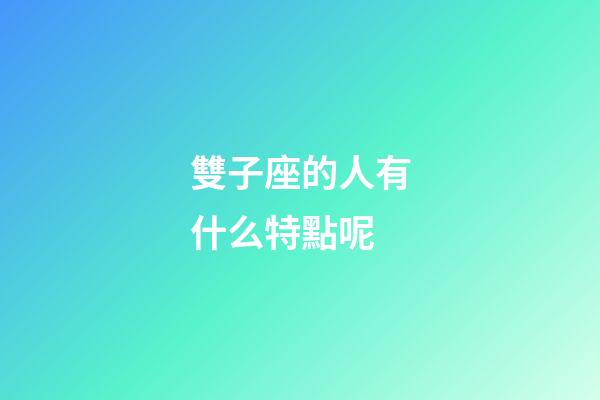 雙子座的人有什么特點呢-第1張-星座運勢-玄機派