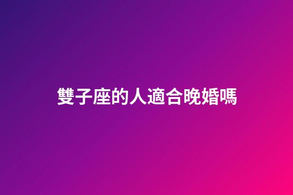 雙子座的人適合晚婚嗎-第1張-星座運勢-玄機派