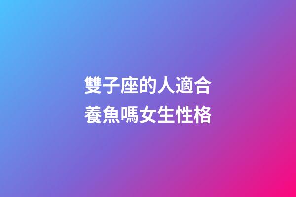 雙子座的人適合養魚嗎女生性格-第1張-星座運勢-玄機派