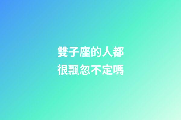 雙子座的人都很飄忽不定嗎-第1張-星座運勢-玄機派