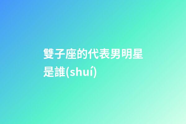 雙子座的代表男明星是誰(shuí)-第1張-星座運(yùn)勢(shì)-玄機(jī)派