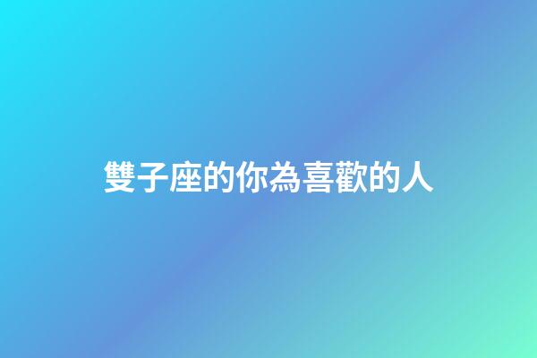 雙子座的你為喜歡的人-第1張-星座運勢-玄機派