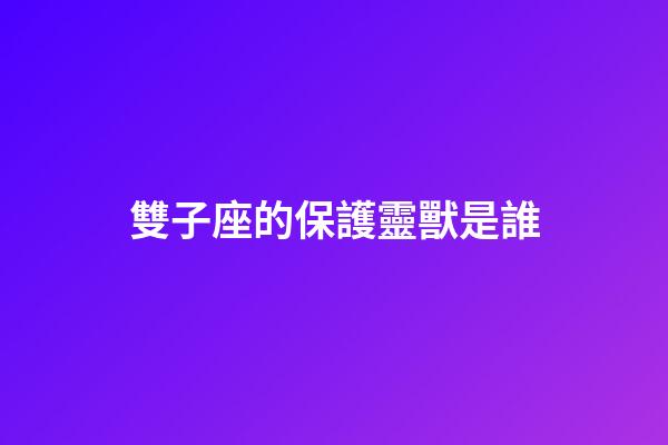雙子座的保護靈獸是誰-第1張-星座運勢-玄機派