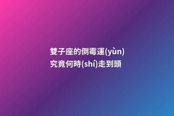 雙子座的倒霉運(yùn)究竟何時(shí)走到頭-第1張-星座運(yùn)勢(shì)-玄機(jī)派