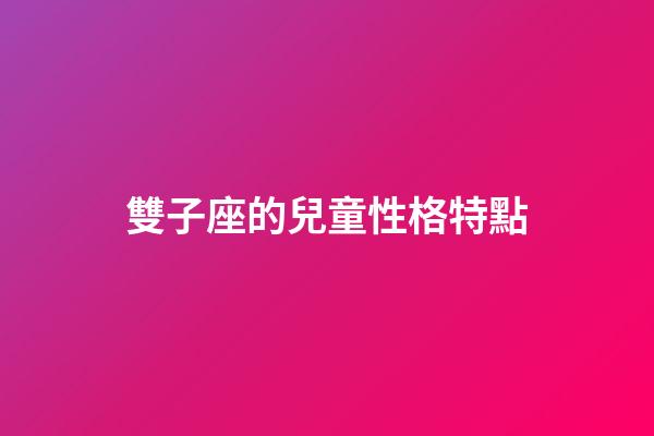 雙子座的兒童性格特點-第1張-星座運勢-玄機派