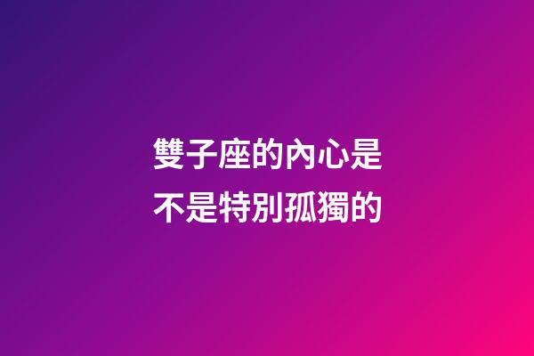 雙子座的內心是不是特別孤獨的-第1張-星座運勢-玄機派
