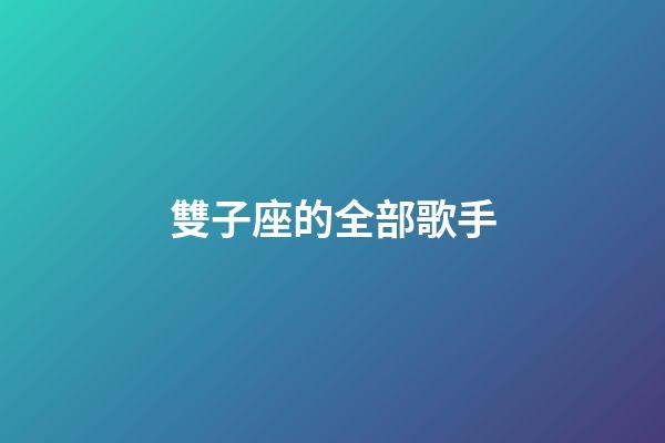 雙子座的全部歌手-第1張-星座運勢-玄機派