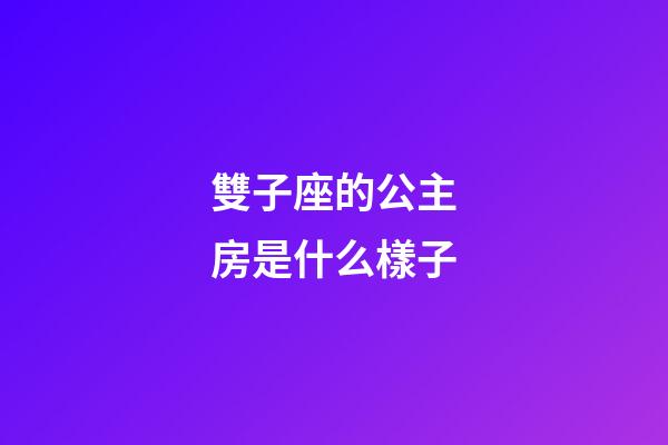 雙子座的公主房是什么樣子-第1張-星座運勢-玄機派