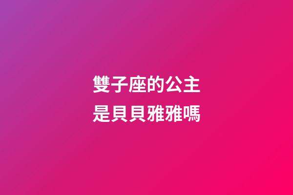 雙子座的公主是貝貝雅雅嗎-第1張-星座運勢-玄機派
