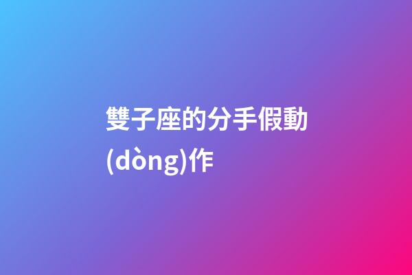雙子座的分手假動(dòng)作
