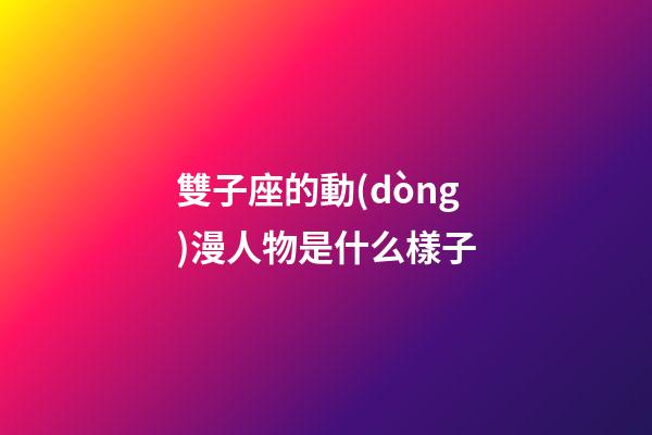 雙子座的動(dòng)漫人物是什么樣子