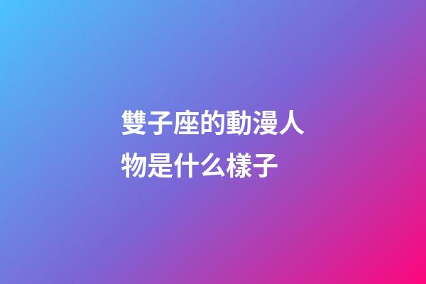 雙子座的動漫人物是什么樣子-第1張-星座運勢-玄機派