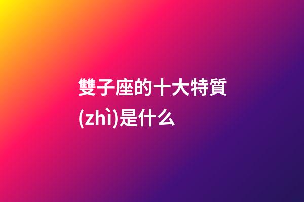 雙子座的十大特質(zhì)是什么-第1張-星座運(yùn)勢-玄機(jī)派