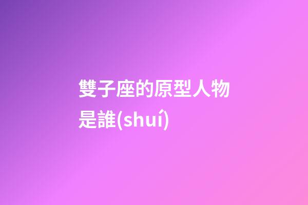 雙子座的原型人物是誰(shuí)-第1張-星座運(yùn)勢(shì)-玄機(jī)派
