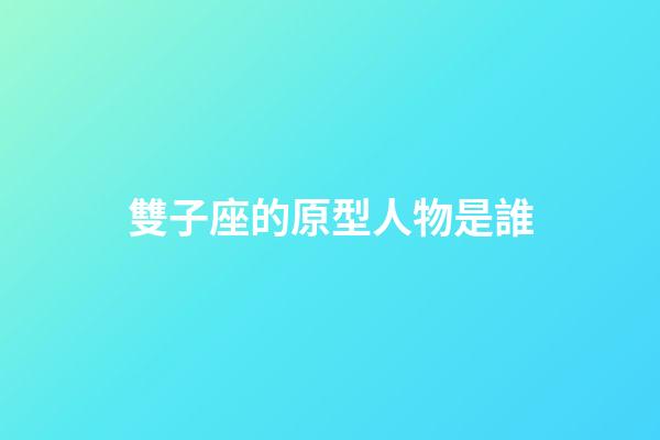 雙子座的原型人物是誰