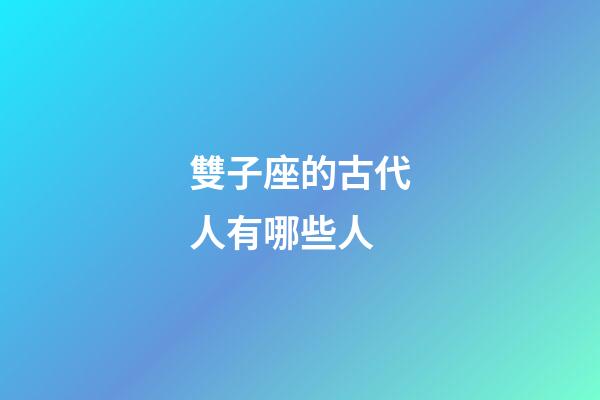 雙子座的古代人有哪些人