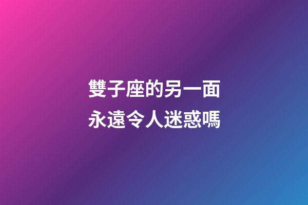 雙子座的另一面永遠令人迷惑嗎-第1張-星座運勢-玄機派