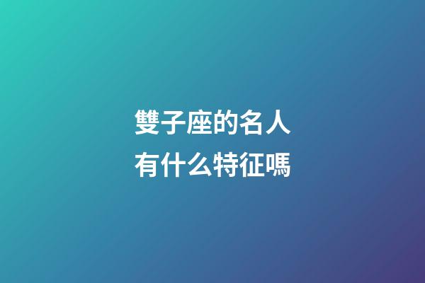 雙子座的名人有什么特征嗎-第1張-星座運勢-玄機派